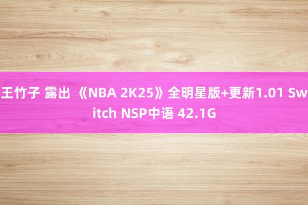 王竹子 露出 《NBA 2K25》全明星版+更新1.01 Switch NSP中语 42.1G