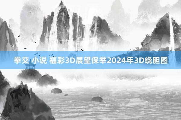 拳交 小说 福彩3D展望保举2024年3D绕胆图