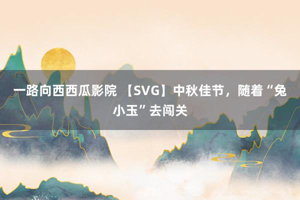 一路向西西瓜影院 【SVG】中秋佳节，随着“兔小玉”去闯关