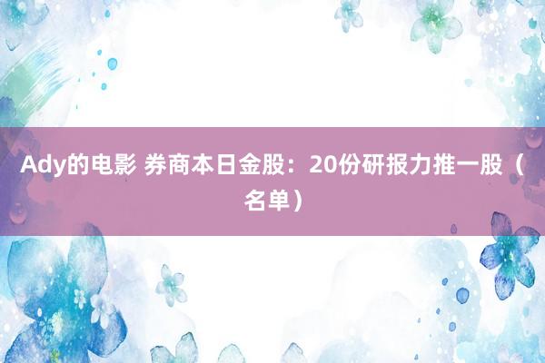 Ady的电影 券商本日金股：20份研报力推一股（名单）