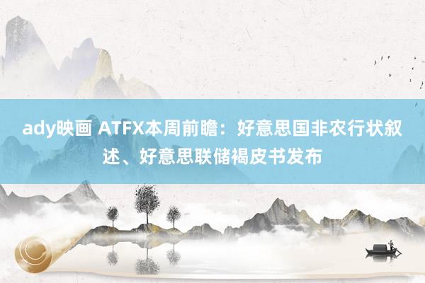 ady映画 ATFX本周前瞻：好意思国非农行状叙述、好意思联储褐皮书发布