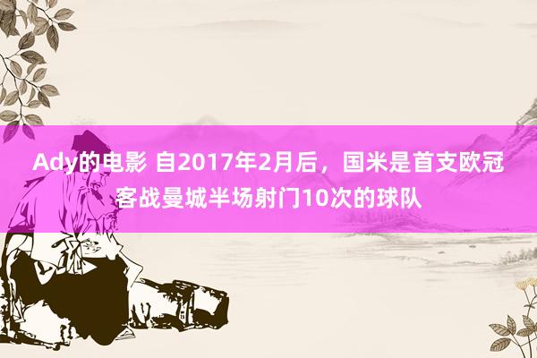 Ady的电影 自2017年2月后，国米是首支欧冠客战曼城半场射门10次的球队