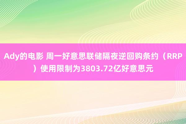 Ady的电影 周一好意思联储隔夜逆回购条约（RRP）使用限制为3803.72亿好意思元