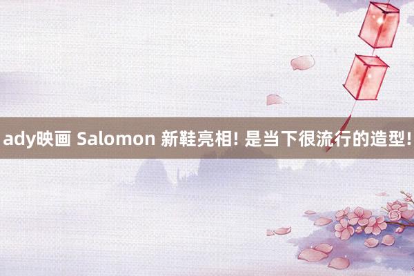 ady映画 Salomon 新鞋亮相! 是当下很流行的造型!