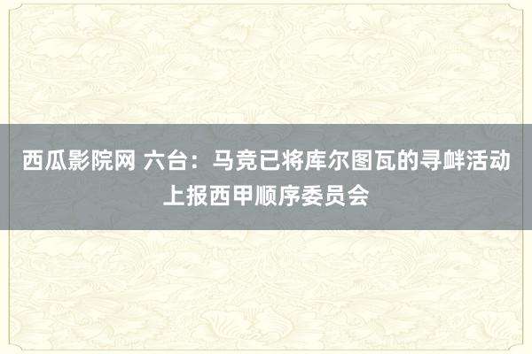 西瓜影院网 六台：马竞已将库尔图瓦的寻衅活动上报西甲顺序委员会