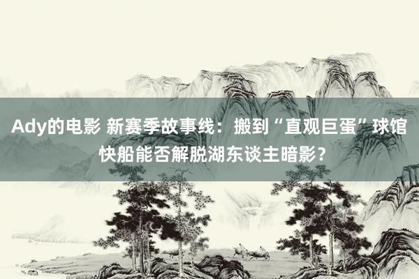 Ady的电影 新赛季故事线：搬到“直观巨蛋”球馆 快船能否解脱湖东谈主暗影？