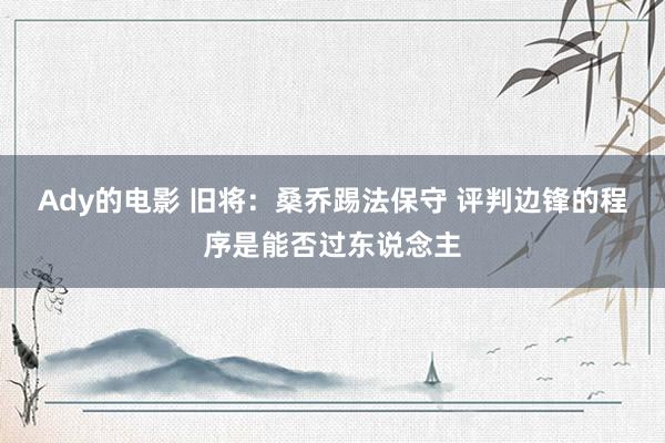 Ady的电影 旧将：桑乔踢法保守 评判边锋的程序是能否过东说念主