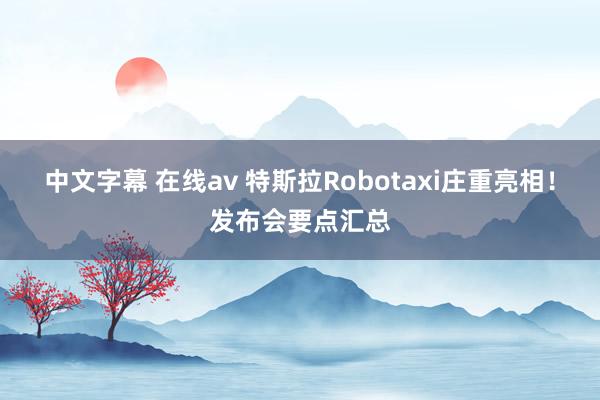 中文字幕 在线av 特斯拉Robotaxi庄重亮相！发布会要点汇总