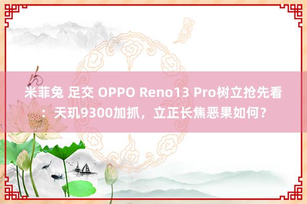 米菲兔 足交 OPPO Reno13 Pro树立抢先看：天玑9300加抓，立正长焦恶果如何？