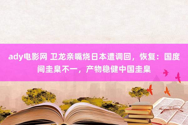 ady电影网 卫龙亲嘴烧日本遭调回，恢复：国度间圭臬不一，产物稳健中国圭臬