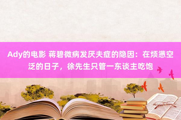 Ady的电影 蒋碧微病发厌夫症的隐因：在烦懑空泛的日子，徐先生只管一东谈主吃饱