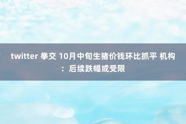 twitter 拳交 10月中旬生猪价钱环比抓平 机构：后续跌幅或受限