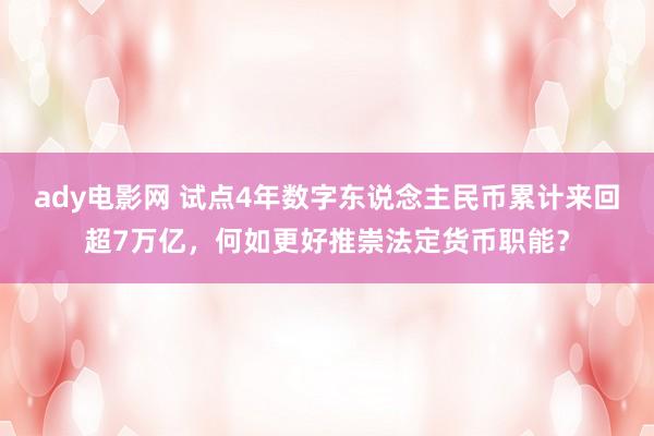 ady电影网 试点4年数字东说念主民币累计来回超7万亿，何如更好推崇法定货币职能？