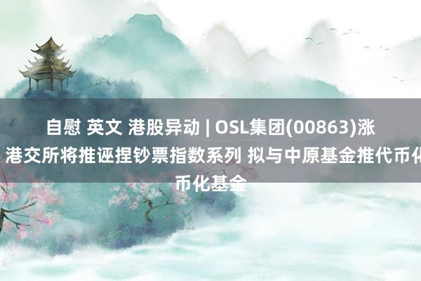 自慰 英文 港股异动 | OSL集团(00863)涨超6% 港交所将推诬捏钞票指数系列 拟与中原基金推代币化基金