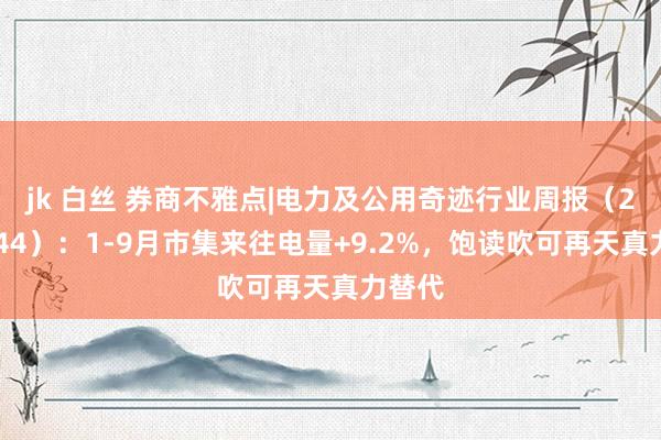 jk 白丝 券商不雅点|电力及公用奇迹行业周报（24WK44）：1-9月市集来往电量+9.2%，饱读吹可再天真力替代