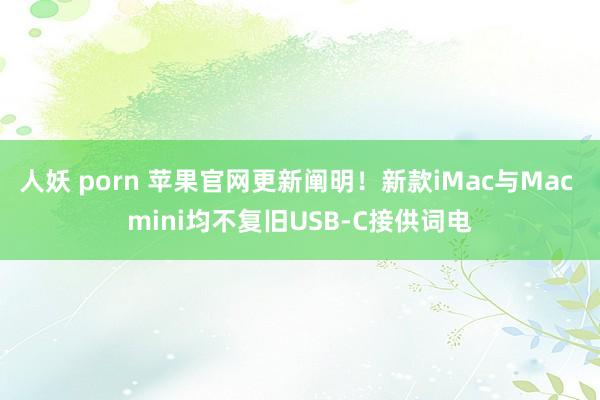 人妖 porn 苹果官网更新阐明！新款iMac与Mac mini均不复旧USB-C接供词电