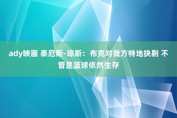 ady映画 泰厄斯-琼斯：布克对我方特地抉剔 不管是篮球依然生存