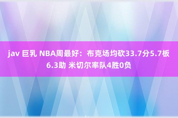 jav 巨乳 NBA周最好：布克场均砍33.7分5.7板6.3助 米切尔率队4胜0负