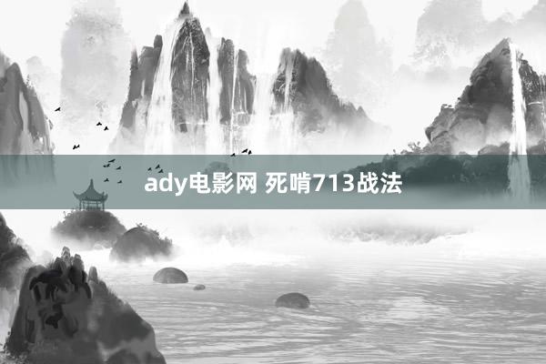 ady电影网 死啃713战法