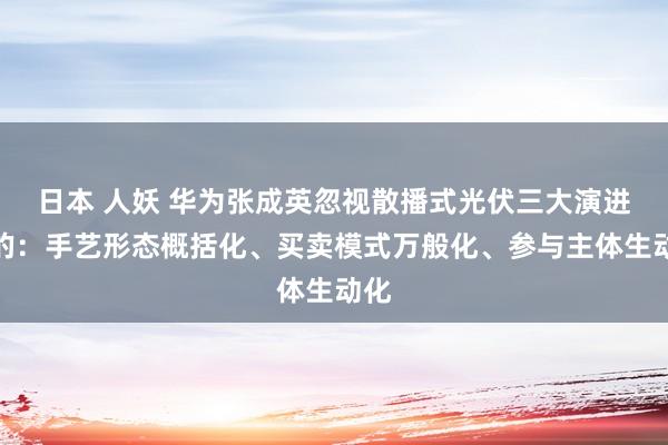 日本 人妖 华为张成英忽视散播式光伏三大演进标的：手艺形态概括化、买卖模式万般化、参与主体生动化