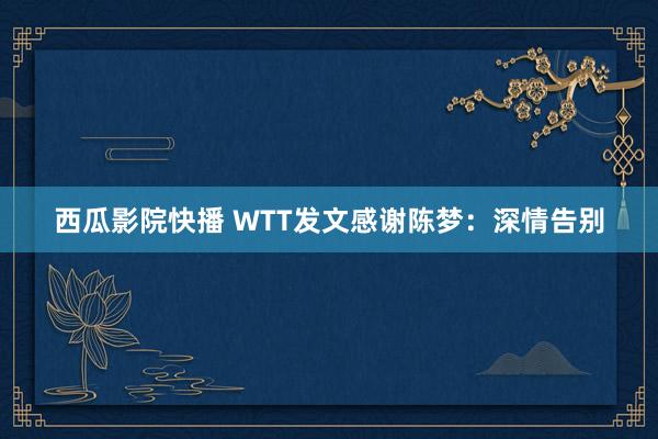 西瓜影院快播 WTT发文感谢陈梦：深情告别