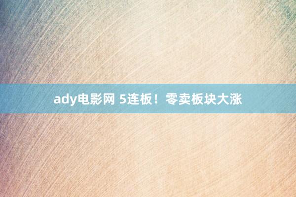 ady电影网 5连板！零卖板块大涨