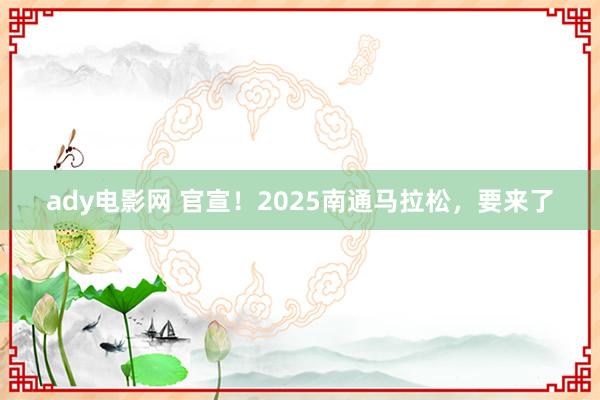 ady电影网 官宣！2025南通马拉松，要来了