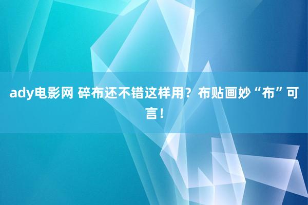 ady电影网 碎布还不错这样用？布贴画妙“布”可言！