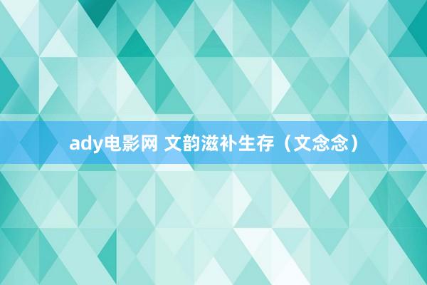 ady电影网 文韵滋补生存（文念念）