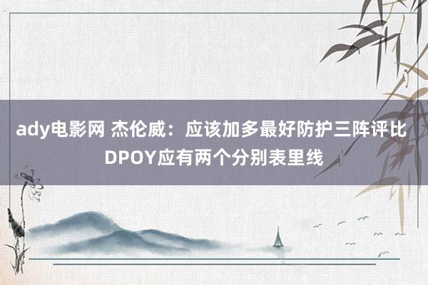 ady电影网 杰伦威：应该加多最好防护三阵评比 DPOY应有两个分别表里线